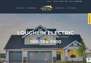 Loughlin Electric - Loughlin Electric has been serving the Southeastern Mass. Area for 25 years. We have built our business by doing quality work at value prices. Our focus is always on the customer. We know that your time is valuable so we strive to respond to every call timely and professionally. Our trucks are stocked with over ten thousand parts. So when we get to your home we have the parts to do the job in a timely manner. We make sure our customers are satisfied.