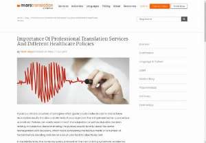 Importance of Professional Translation Services and Different Healthcare Policies - A policy contains a system of principles which guide you to make decisions and achieve reasonable results. It is also a statement of your objective that is implemented as a procedure or contract. Policies can easily assist in both the subjective as well as objective decision making. In subjective decision making,  the policies usually tend to assist the senior management with decisions,  which need considering the relative merits of a number of factors before deciding and are as a result very ha