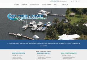 Guy Yudin & Foster,  LLP. - Located in Stuart,  Florida,  Guy,  Yudin & Foster,  LLP handles cases in the following areas: Real estate law,  property rights,  maritime law,  boating injuries and accidents,  Jones Act claims,  seamen\'s injuries,  marine insurance,  vessel warranties,  vessel purchase and sale,  and USCG license issues,  corporate law,  business litigation,  environmental/land use law,  administrative law