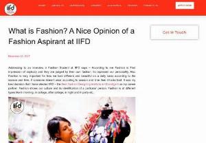 What is Fashion? A Nice Opinion of a Fashion Aspirant at IIFD - Addressing to an Interview a Fashion Student at IIFD says - According to me Fashion is First impression of anybody and they are judged by their own fashion. Its represent our personality. Also Fashion is very important for how we look different and beautiful on a daily basis according to the season and time,  if someone doesn't wear according to season and time then it looks bad
