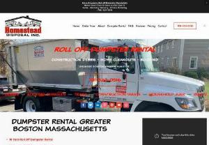 Homestead Disposal,  Inc Dumpster Rental Service - For your next Dumpster Rental Service,  look no further than Homestead Disposal Fast. Professional. Dependable. Local Dumpster Rental Company Serving Home Owners and Contractors in Eastern Massachusetts since 2000 Homestead Disposal specializes in Delivery and Removal of only Open Top 7,  10 & 15 Cubic Yard dumpster rentals. As a result,  we can use smaller trucks that produce less stress on your driveway,  and we can deliver dumpsters to tight areas.
