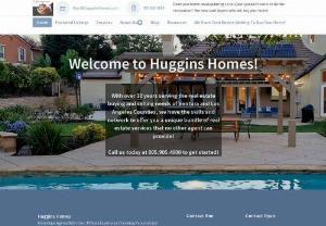 Huggins Homes - Boutique Agency Providing Personalized Consulting And Comprehensive Real Estate Services To Buyers And Sellers

With over 30 years serving the real estate buying and selling needs of Ventura and Los Angeles Counties! We have the skills and network to find you the perfect home and to get your existing home sold fast and for TOP DOLLAR!
