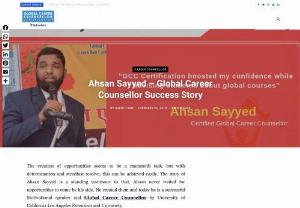 Ahsan Sayyed - Global Career Counsellor Success Story - Creation of opportunities seem to be a mammoth task, but with determination and steadfast resolve, this can be achieved easily. The story of Ahsan Sayyed is a standing testimony to that. Ahsan never waited for opportunities to come by his side. He created them and today he is a successful Motivational speaker and Global Career Counsellor by University of California Los Angeles Extension and University of Singapore.