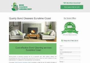 Bond Cleaners Sunshine Coast - Bond Cleaners Sunshine Coast over the last 15 years has become specialists in bond cleaning and house cleaning in 
Sunshine Coast. It is with our experience and expertise that has enabled us to bring to our clients a one stop pointfor all 
cleaning services to meet their needs and requirements. It is time for you to realise the benefits of using Bond Cleaners 
Sunshine Coast, a professional and reliable provider of bond cleaning and commercial cleaning in Sunshine Coast.

