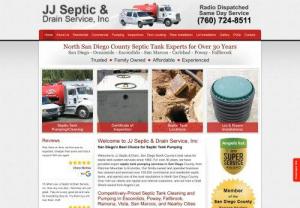 JJ Septic & Drain Service Inc - JJ Septic & Drain, San Diego North County's best value for septic tank system services since 1983. We thoroughly empty and clean your entire septic tank, according to the best industry practices. Proper cleaning and pumping is important for maximizing the lifespan of your septic tank and preventing future problems. Septic tank pumping is our specialty.