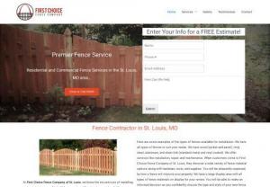 First Choice Fence Company of St. Louis - First Choice Fence Company of St. Louis is a leading provider of fence solutions in the St. Louis,  MO area. We offer both commercial and residential fencing solutions and have a wide variety of fencing material to choose from. We truly are your first choice for fence solutions.