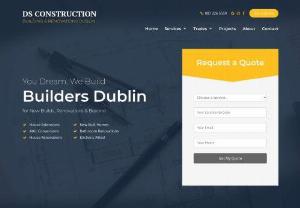 Builders Dublin DS Construction - DS Construction Services have been offering unmatched building services in Dublin for over 15 years. We provide services such as house extensions,  renovations,  bespoke kitchens,  bathrooms,  new builds,  while we also undertake grant work such as disability upgrades to houses and properties across Dublin.