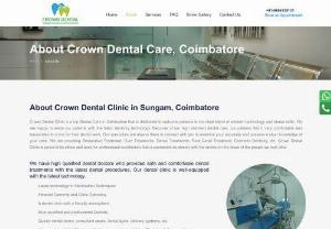 Dental clinic in Coimbatore - Our Dental Clinic in Coimbatore Crown Dental Clinic in Race Course, Coimbatore has the state of specialty of development which is different of its image with all inclusive measures, high quality reasonable to all. The facility is has organized with new inner parts with stunning and lovely atmosphere and workforce who are graduated and experienced in different specilality of dentistry. Crown Dental Care centrally situated in Trichy street, Sugam, Near Race Cource, Coimbatore, We are built up by M
