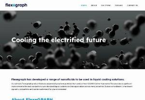 FlexeGRAPH - FlexeGRAPH produces a graphene-based, nano particle solution for cooling and heat transfer applications, with the founding team having extensive experience in developiong and formulating these advanced fluids. Their product range is rapidly evolving, focusing on requirements for EV\'s and thermal management for batteries, as well working with additional partners on new requirements for other industries. Find out more and get in touch with them today.