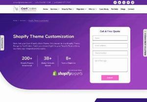 Shopify Theme Customization Services by CartCoders - There are several services like Theme Design, Template Design, Theme Development, PSD to Shopify, etc. which serves your purpose.CartCoders - Your Shopify Stores, Re-Defined!