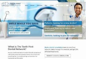Teeth First Dental Network - Teeth First Dental Network is Ontario\'s preferred dental network. It is a group of independent dental offices that have joined together to provide value and solutions for businesses, unions, employees and members.  Patients will get exclusive benefits, offers and promotions. Dentists that are a part of the program will become preferred dentists to numerous businesses and associations. They will also receive discounts and savings from multiple dental suppliers.