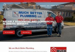 Much Better Plumbing - Much Better Plumbing of Las Vegas offers residential and commercial services. We provide backflow services, bathtub, and shower repair, drain cleaning, faucet installation and repair, garbage disposal repair and replacement, pipe installation, leak detection, sewer services, sink and toilet repair, water heater installation and repair, bathtub and shower installation, drain installation, faucet repair, gas line, septic tank, and water filter services. We are licensed, bonded, and insured.