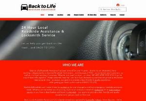 Back to Life Roadside Assistance - 24 Hour Emergency and Non-Emergency Roadside Services. Vehicle Lockouts (Unlocks - All Types),  Tire Changes (Install Spare Tires),  Jump Starts (Dead Battery),  Fuel Delivery (Out of Gas). Locksmith Service (Auto Lockouts). BacktoLifeRoadside. com makes it easy to contact us for your emergency and non-emergency roadside assistance needs. Whether you're locked out of your car,  truck or suv and are in need of a locksmith for an auto lockout service or you have a dead battery and need a jump star