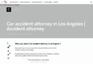 Car accident attorney in Los Angeles - It may seem clear to you who was at fault, because the other party and their insurance company may not agree.

Important thing is lawyers are personally involved in the investigation, visiting the crash scene to gather evidence that may later prove crucial.