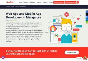 App Developers in Mangalore | Best Mobile App Development Company - OneCity has the Best Mobile App Developers in Mangalore, India. We offer Mobile Application Development Services for Web, iOS and Android platforms. We are one of the reputed companies in Mangalore having highly skilled and professional developers in Mangalore. Our services are Ecommerce apps, grocery apps, business apps, directory listing apps, responsive apps, education, health, banking and more at affordable prices. Contact us now!