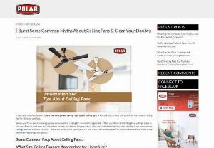 Burst Some Common Myths About Ceiling Fans & Clear Your Doubts - Know why you should buy Polar’s low cost, power-saving high-speed ceiling fans. A list of FAQs to help you purchase the correct ceiling fan for ultimate comfort.