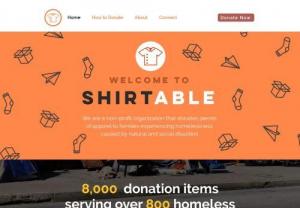 Shirtable - Shirtable is a non-profit organization that donates pieces of apparel to families experiencing immediate homelessness caused by home fires. Through a series of crowdfunding initiatives and an effortless donation system from the comfort of your home, Shirtable bridges the gap between generous individuals and families in dire need.