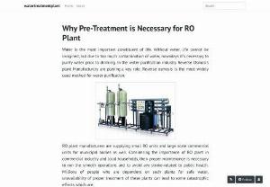 Why Pre-Treatment is Necessary for RO Plant - Water is the most important constituent of life. Without water, life cannot be imagined, but due to too much contamination of water, nowadays it\'s necessary to purify water prior to drinking. In the water purification industry Reverse Osmosis plant Manufacturers are playing a key role. Reverse osmosis is the most widely used method for water purification.