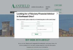 Anfield Wealth Management - We are a fee only,  fiduciary,  wealth management firm who works with individuals and nonprofits to help them simplify their financial lives through investment management,  financial planning,  and financial consulting. We are a fee only,  fiduciary wealth management firm working with a small group of clients. We believe in providing best-in-class advice,  portfolio management,  and service with complete transparency at a reasonable,  easy to understand fee.