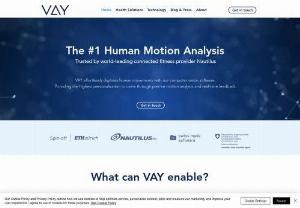 VAY AG - VAY effortlessly digitizes�human movements through human motion analysis, to make your products more competitive, �immersive and intelligent. You can provide your users with real-time tracking and audio feedback from any device, offering them a guided workout or recovery with a motion coach. We are located in Switzerland, but operate globally (i.e USA, Singapore, Germany). We offer health solutions and fitness / gym solutions, targeted for virtual fitness, virtual personal coaching, spor