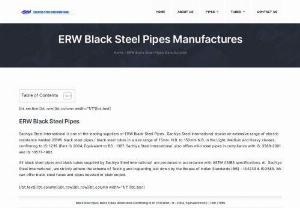 ERW Black Steel Pipes Manufactures - Sachiya Steel International is one of the leading suppliers of ERW Black Steel Pipes , Sachiya Steel International stocks an extensive range of electric resistance welded (ERW) black steel pipes / black steel tubes in a size range of 15mm. N.B. to 150mm N.B. in the Light, Medium and Heavy classes, confirming to IS: 1239 (Part-1) 2004, Equivalent to BS : 1387. Sachiya Steel International also offers mild steel pipes in compliance with IS: 3589-2001 and IS: 10577-1982.