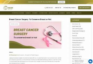 Breast Cancer Surgery: To Conserve Breast or Not - Read to know about breast cancer surgery options, including mastectomy, breast conserving surgery. Also, read what to choose; Total mastectomy vs Lumpectomy plus radiation therapy?