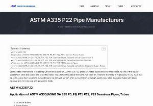 ASTM A335 P22 Pipes - Sachiya Steel International is a leading worldwide supplier of ASTM A335 P22 grade alloy steel pipes and alloy steel tubes. As one of the biggest suppliers of alloy steel pipes and alloy steel tubes to power plants across the world, we stock an extensive inventory of high quality ASTM A335 P22 pipes to ensure best service to our customers. On demand, we can offer our customers with high quality alloy steel pipes and tubes with black painting, anti-corrosion oil and galvanised finish.