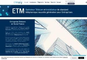 ETM Telecom - ETM, a new generation integrator and operator, has been providing innovative Telecom solutions to professionals for 40 years. Telephone installations, hosted telephony (IP Centrex in the Cloud), telephony over IP (VoIP), access links (fiber optic), collaborative tools and WiFi networks.
