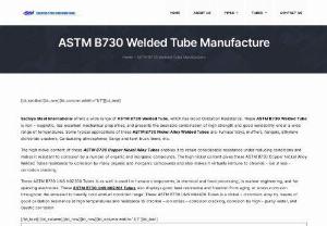 ASTM B730 Welded Tube - Sachiya Steel International offers a wide range of ASTM B730 Welded Tube, which has Good Oxidation Resistance. These ASTM B730 Welded Tube is non - magnetic, has excellent mechanical properties, and presents the desirable combination of high strength and good weldability under a wide range of temperatures. Some typical applications of these ASTM B730 Nickel Alloy Welded Tubes are: Furnace trays, mufflers, hangers, Ethylene dichloride crackers, Carburizing atmospheres, Barge and tank truck...