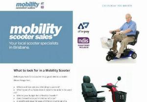 Mobility Scooters Brisbane - Mobility Scooter Sales are your local mobility scooter experts in Brisbane. Their website contains a wealth of information to assist you to determine the right mobility scooter for you needs. Get in touch with Brisbane\'s mobility scooter experts now via their website.