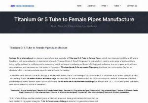 Titanium Gr 5 Tube to Female Pipes Manufacture - Sachiya Steel International is a known manufacturer and exporter of Titanium Gr 5 Tube to Female Pipes , which has improved ductility and fracture toughness with some reduction in mechanical strength. Titanium Grade 5 Tube Fittings and its related alloys resist a wide range of acid conditions being highly resistant to oxidizing acids, possessing useful resistance to reducing acids and offering good resistance to most organic acids at lower concentrations and temperatures. Hot Isotactic Pressure