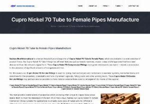 Cupro Nickel 70 Tube to Female Pipes Manufacture - Sachiya Steel International is a known Manufacture and exporter of Cupro Nickel 70 Tube to Female Pipes, which are available in a wide selection of product forms. Our Cupro Nickel 70 Tube Fittings has different features such as tensile, hardness, impact, creep and fatigue data that have been abstracted from the relevant original form. These Cupro Nickel 70 Compression Fittings have great resistance to sea water - related corrosion due to the presence of significant amounts of manganese and...