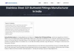 Stainless Steel 321 Buttweld Fittings Manufacture In India - Sachiya Steel International is a Leading Manufacture And Exporter of Stainless Steel 321 Buttweld Fittings , which is non-magnetic and offered in different sizes. This Stainless Steel 321 Butt Weld Fittings is often used in super-heater and afterburner parts, along with compensators and expansion bellows. Our Stainless Steel 321H Butt Weld Fittings is used extensively for applications where the addition of titanium and its stabilizing effect as a carbide forming element allows it to be welded...