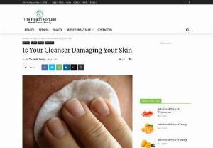 Is Your Cleanser Damaging Your Skin - Choosing the right kind of cleanser is very important. Are you able to recognize whether your cleanser damages your skin?