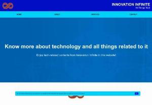 Innovation Infinite - All Things Tech - A website that discusses all things about technology. You can find interesting articles about hardware and SEO in here. Other articles about hardware, software, internet, and mobile apps can be added in the future