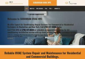 SUBURBAN HVAC INC. - SUBURBAN HVAC INC. Our company delivers the finest professional services in heating, ventilation and air conditioning (HVAC) repair needs. We also offer installation and maintenance services to our customers. We have established a reputation among our clients with our prompt services. We ensure that our clients are satisfied with the quality and range our services We have a 24/7 help services Manhattan, Brooklyn, Long Island, Staten Island, Queens, NoHo, Soho and Williamsburg in New York.