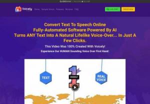 Voicely - Convert Text To Speech Online
Fully-Automated Software Powered By AI
Turns ANY Text Into A Natural Lifelike Voice-Over... In Just A Few Clicks.
This Video Was 100% Created With Voicely!

Experience Our HUMAN Sounding Voice Over First Hand