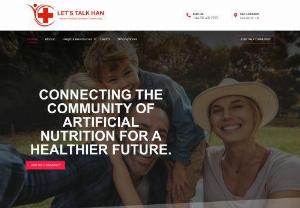 Let's Talk HAN (Home Artificial Nutrition) - Lets Talk HAN (Home Artificial Nutrition) Social Support Network was created as a community for individuals going through similar difficulties. We believe that this safe space, where people of all backgrounds can share with and listen to others