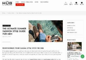 The Ultimate Summer Fashion Style Guide For Men | The HUB - The ultimate summer fashion style guide for men in 2022 will detailed guide to your summer fashion styles and casual summer outfits that you can incorporate into your everyday dressing.