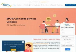 Call Centre Services, Multilingual, BPO Outsourcing Company In Chennai, India - ISPL Support Services is a Chennai, India based Multilingual Call Centre & BPO Services Company. The company has 16+ years of experience in the Business, offering professional call services and BPO services to Indian Corporate houses and MNCs. We offer Inbound, outbound, Cloud call centre and Back office support services.
