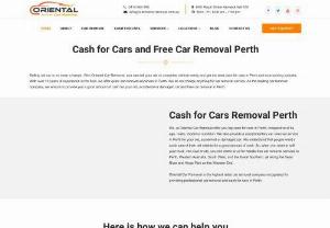 Oriental Car Removal - Selling old car is no more a hassle. With Oriental Car Removal, you can sell your old or unwanted vehicle easily and get the best cash for cars in Perth and surrounding suburbs. With over 10 years of experience in the field, we offer quick car removal anywhere in Perth. We do not charge anything for car removal service. As the leading car removal company, we ensure to provide you a good amount of cash for your old, accidental or damaged car and free car removal in Perth.