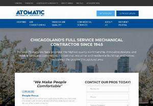 Atomatic Mechanical Services - Founded in 1945, for over 70 years Atomatic Mechanical Services continues to provide the highest quality workmanship, innovative designs, and reliable service to commercial, institutional, industrial and residential buildings and homes throughout the greater Chicagoland area. By bringing superior products together with certified professionals, we ensure results that not only exceed your satisfaction, but also continue to perform to exceptional standards year after year. Our solid reputation is..