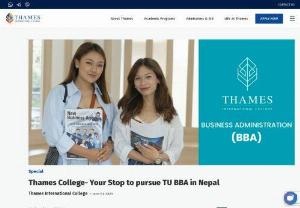 Best BBA College in Nepal | BBA in Nepal - Thames College- Your Stop to pursue TU BBA in Nepal
 BBA acronym for Bachelor of Business Administration. After courses of Science and Technology, BBA is the most commonly sought-after bachelor's degree program in management. BBA is a four-year (eight-semester) professional undergraduate study in Business Management. It is available for students from Science, Arts, and Commerce streams.

Objective of BBA

BBA educates students on management's fundamental ideas, principles, and functions...