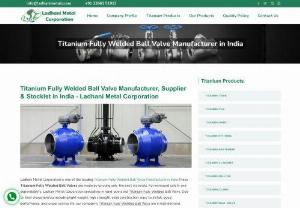 Titanium Fully Welded Ball Valve Manufacturer in India - Ladhani Metal Corporation is one of the leading Titanium Fully Welded Ball Valve Manufacturer, Supplier & Stockists in India. We use only premium quality materials to produce these Titanium Fully Welded Ball Valve.