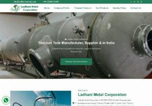 Ladhani Metal Corporation - Ladhani Metal Corporation is a company known for manufacturing and supplying excellent quality products like Titanium Tanks/Vessels for a wide range of industrial applications. 
We also manufacture Titanium Butterfly Valve, Titanium Ball Valve in India, Titanium C Clamp.