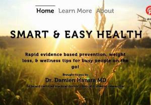 Smart and easy health - Evidence based prevention, weight loss, meal planning, exercise information and tips brought to you by medical expert physician. This website has easy to use videos and information with solid trustworthy information. Best for busy people who are on the go!