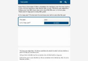 Leap Years Calculator. The Leap Year Algorithm - Is it a leap year? Determine whether the year is a leap year or not. Calculate the last leap year before & the next leap year after a certain year. The leap year algorithm, explained