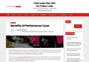 Benefits Of Performance Tyres - Free Guest Site with Do Follow Links - With the multiple benefits a vehicle provides, one is able to get to their destination of choice easily. Without a car, the movement would be possible but it