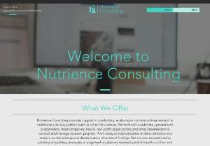 Nutrience Consulting - Nutrience Consulting provides support in conducting, analyzing or communicating research in nutritional sciences, public health or other life sciences. We work with academics, government policymakers, food companies, NGOs, non-profit organizations and other stakeholders to conduct and manage research projects - from study conceptualization to data collection and analysis, to the writeup and dissemination of research findings. We are also experienced in advising on policies, strategies...