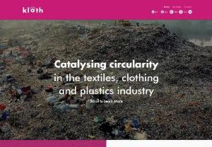 Kloth - Kloth Circularity is the first fabric recycling movement in Malaysia, committed to encouraging the nation to discard their fabric waste ethically via recycling. Main objectives include  providing recycling bins, facilitating waste collection, and catalysing a circular economy.